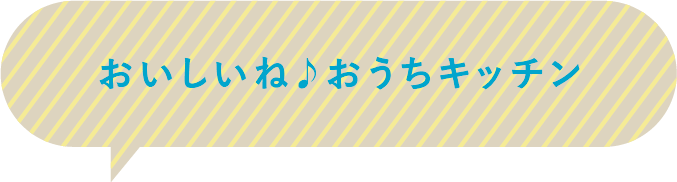 おいしいね♪おうちキッチン